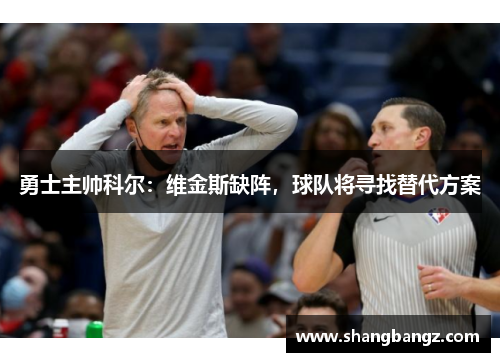 勇士主帅科尔：维金斯缺阵，球队将寻找替代方案