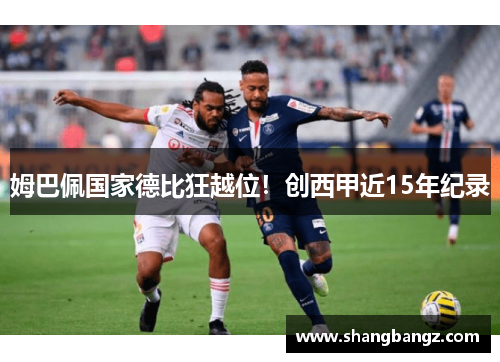 姆巴佩国家德比狂越位！创西甲近15年纪录