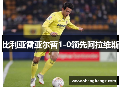比利亚雷亚尔暂1-0领先阿拉维斯